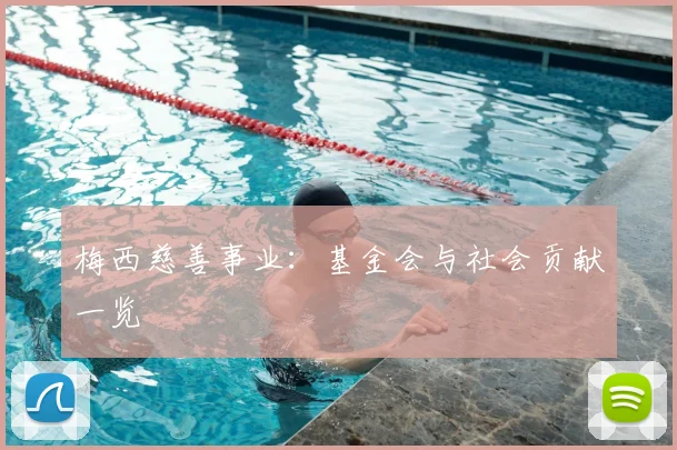 梅西慈善事业：基金会与社会贡献一览