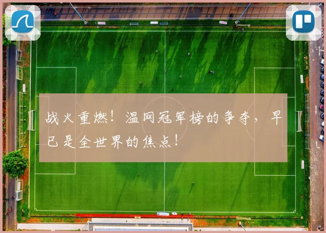 战火重燃！温网冠军榜的争夺，早已是全世界的焦点！