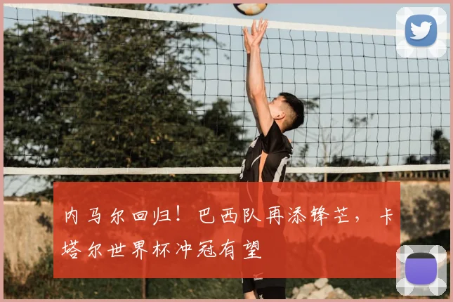 内马尔回归！巴西队再添锋芒，卡塔尔世界杯冲冠有望