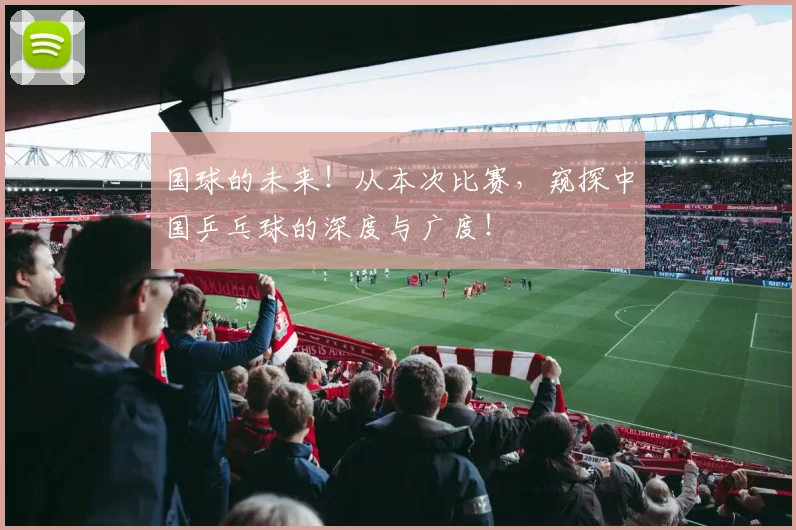 国球的未来！从本次比赛，窥探中国乒乓球的深度与广度！