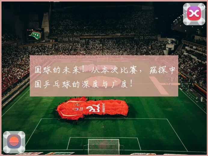 国球的未来！从本次比赛，窥探中国乒乓球的深度与广度！